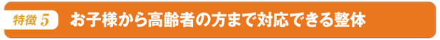お子様から高齢者の方まで対応できる整体