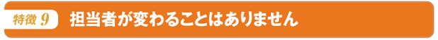 担当者が変わることはありません